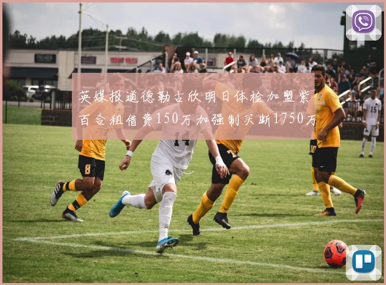 英媒报道德勒古欣明日体检加盟紫百合租借费150万加强制买断1750万