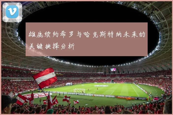 雄鹿续约希罗与哈克斯特纳未来的关键抉择分析