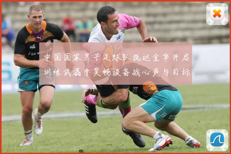 中国国家男子足球队抵达金华开启训练武磊李昊畅谈备战心声与目标