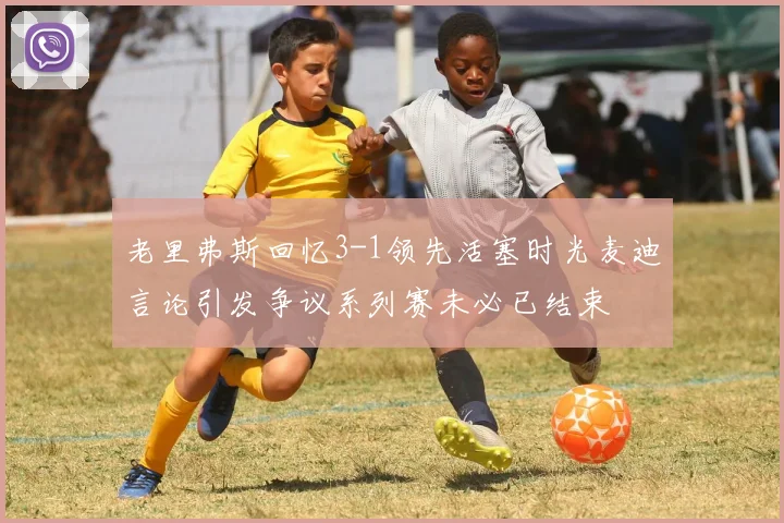 老里弗斯回忆3-1领先活塞时光麦迪言论引发争议系列赛未必已结束
