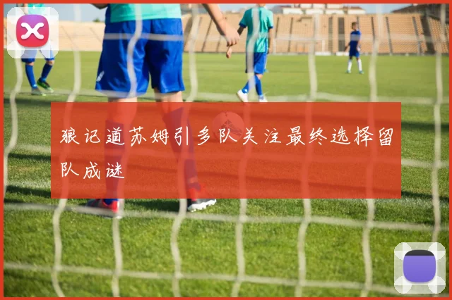 狼记道苏姆引多队关注最终选择留队成谜
