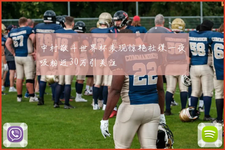中村敬斗世界杯表现惊艳社媒一夜吸粉近30万引关注