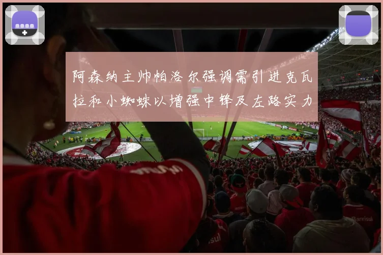 阿森纳主帅帕洛尔强调需引进克瓦拉和小蜘蛛以增强中锋及左路实力